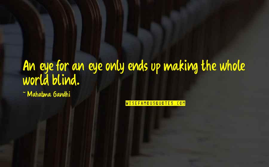 Mahatma Gandhi Eye To Eye Quotes By Mahatma Gandhi: An eye for an eye only ends up Mahatma Gandhi Eye To Eye Quotes By Mahatma Gandhi: An eye for an eye only ends up