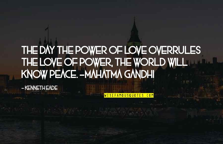 Mahatma Gandhi Peace Quotes By Kenneth Eade: The day the power of love overrules the