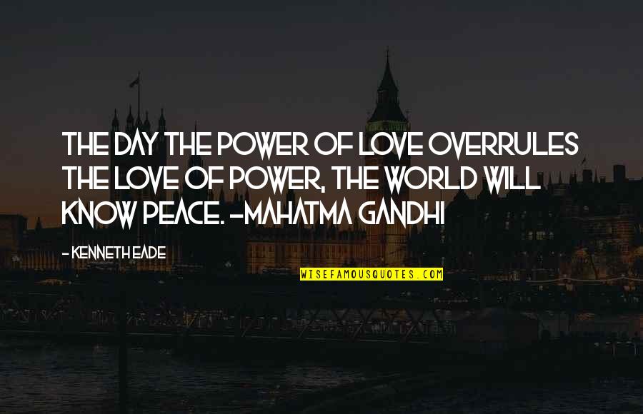 Mahatma Gandhi Peace Quotes By Kenneth Eade: The day the power of love overrules the Mahatma Gandhi Peace Quotes By Kenneth Eade: The day the power of love overrules the