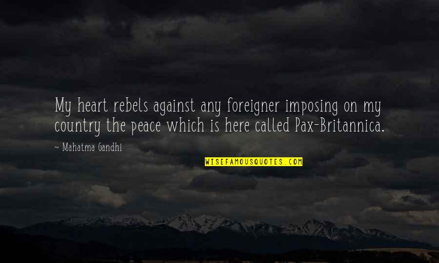 Mahatma Gandhi Peace Quotes By Mahatma Gandhi: My heart rebels against any foreigner imposing on