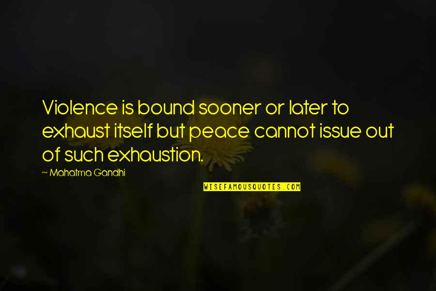 Mahatma Gandhi Peace Quotes By Mahatma Gandhi: Violence is bound sooner or later to exhaust Mahatma Gandhi Peace Quotes By Mahatma Gandhi: Violence is bound sooner or later to exhaust