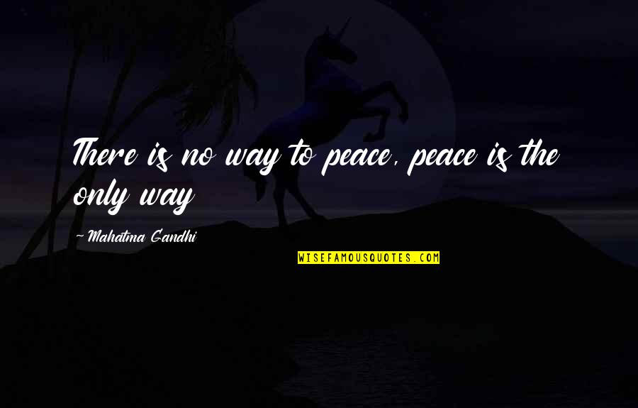 Mahatma Gandhi Peace Quotes By Mahatma Gandhi: There is no way to peace, peace is