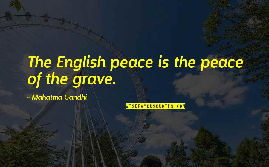 Mahatma Gandhi Peace Quotes By Mahatma Gandhi: The English peace is the peace of the Mahatma Gandhi Peace Quotes By Mahatma Gandhi: The English peace is the peace of the