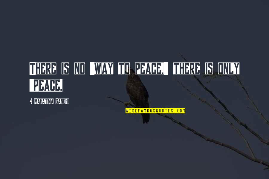 Mahatma Gandhi Peace Quotes By Mahatma Gandhi: There is no 'way to peace,' there is