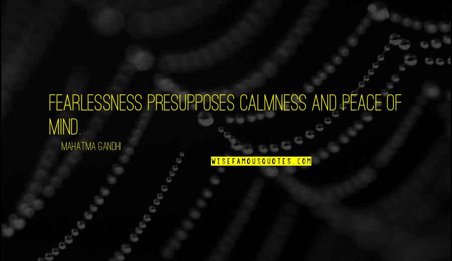 Mahatma Gandhi Peace Quotes By Mahatma Gandhi: Fearlessness presupposes calmness and peace of mind.