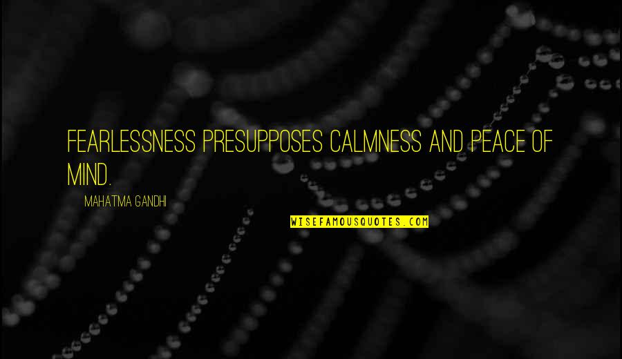 Mahatma Gandhi Peace Quotes By Mahatma Gandhi: Fearlessness presupposes calmness and peace of mind. Mahatma Gandhi Peace Quotes By Mahatma Gandhi: Fearlessness presupposes calmness and peace of mind.