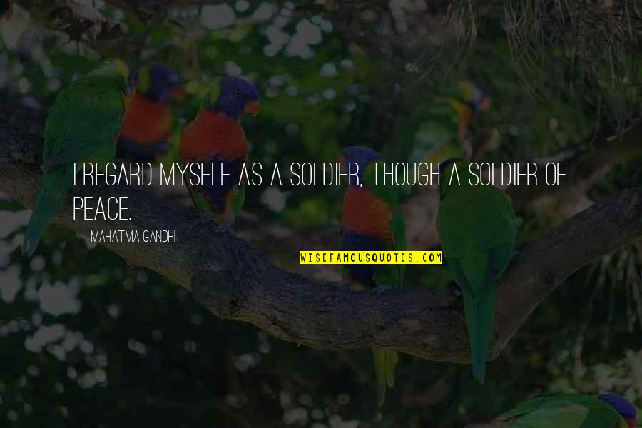 Mahatma Gandhi Peace Quotes By Mahatma Gandhi: I regard myself as a soldier, though a