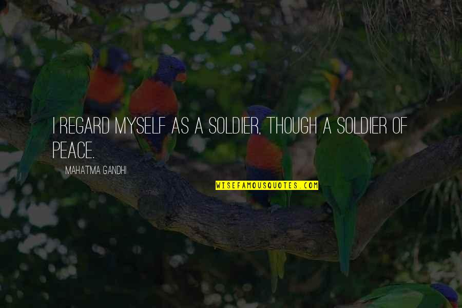 Mahatma Gandhi Peace Quotes By Mahatma Gandhi: I regard myself as a soldier, though a Mahatma Gandhi Peace Quotes By Mahatma Gandhi: I regard myself as a soldier, though a