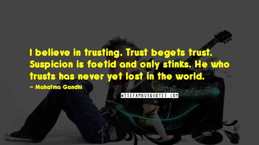 Mahatma Gandhi quotes: I believe in trusting. Trust begets trust. Suspicion is foetid and only stinks. He who trusts has never yet lost in the world.