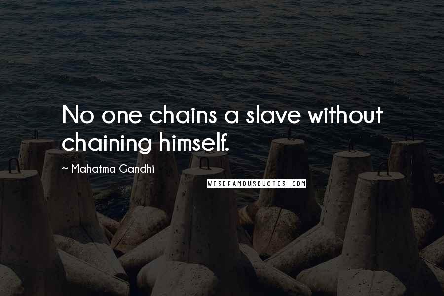 Mahatma Gandhi quotes: No one chains a slave without chaining himself.