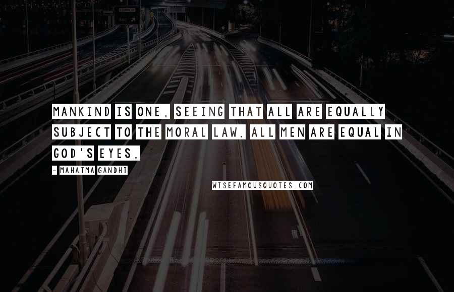 Mahatma Gandhi quotes: Mankind is one, seeing that all are equally subject to the moral law. All men are equal in God's eyes.