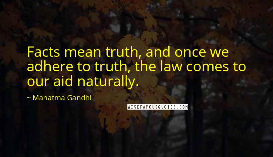 Mahatma Gandhi quotes: Facts mean truth, and once we adhere to truth, the law comes to our aid naturally.