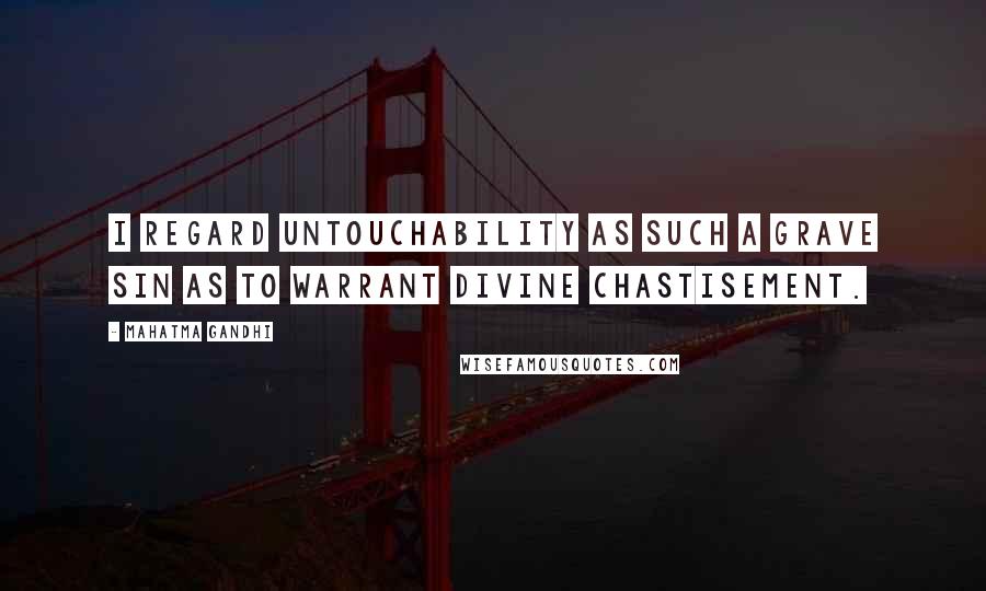 Mahatma Gandhi quotes: I regard untouchability as such a grave sin as to warrant divine chastisement.