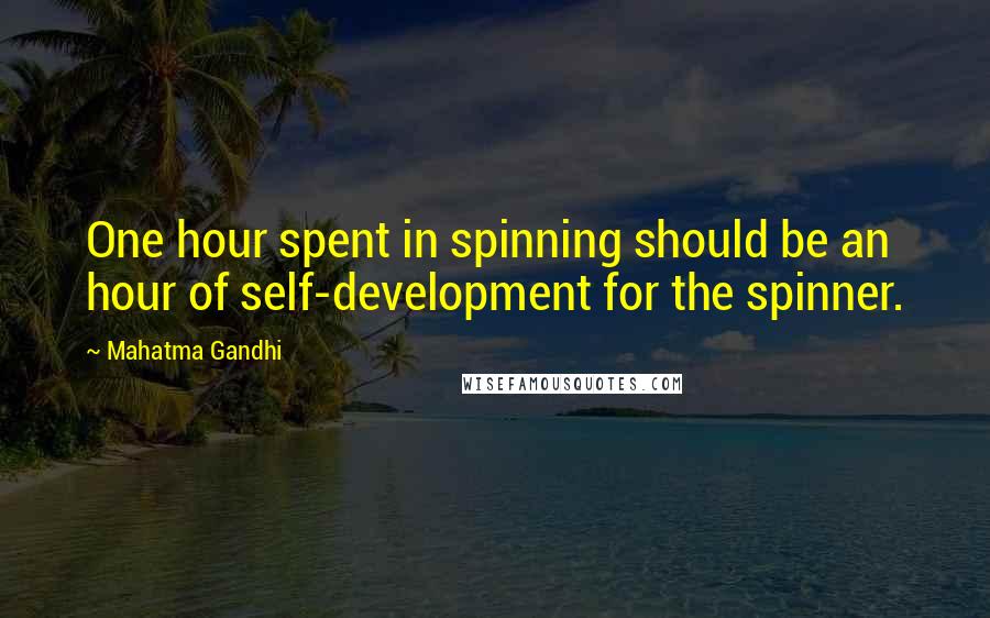 Mahatma Gandhi quotes: One hour spent in spinning should be an hour of self-development for the spinner.