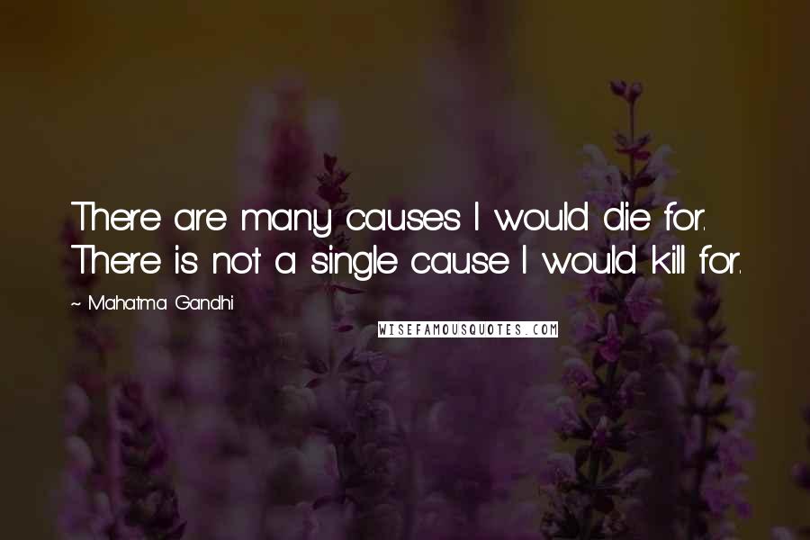 Mahatma Gandhi quotes: There are many causes I would die for. There is not a single cause I would kill for.