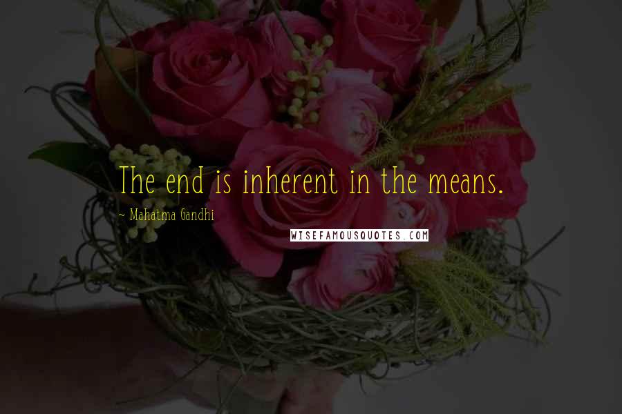 Mahatma Gandhi quotes: The end is inherent in the means.