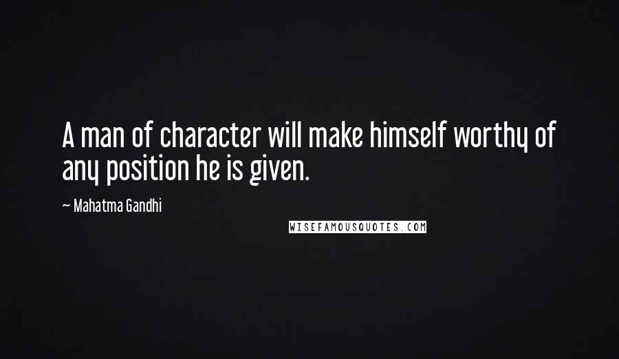 Mahatma Gandhi quotes: A man of character will make himself worthy of any position he is given.