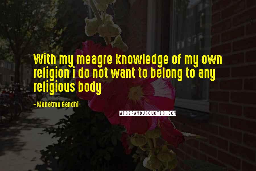 Mahatma Gandhi quotes: With my meagre knowledge of my own religion i do not want to belong to any religious body