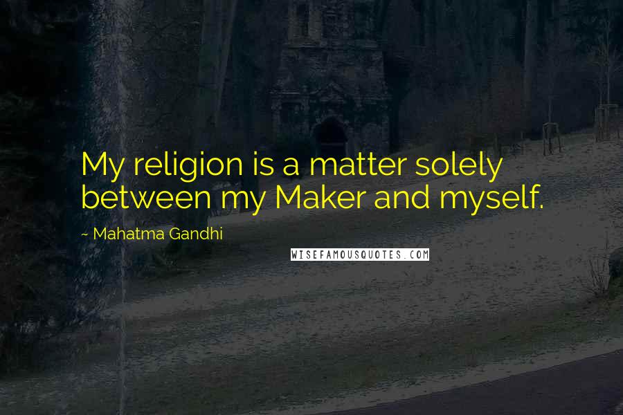 Mahatma Gandhi quotes: My religion is a matter solely between my Maker and myself.