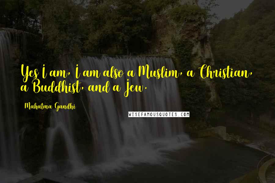 Mahatma Gandhi quotes: Yes I am, I am also a Muslim, a Christian, a Buddhist, and a Jew.