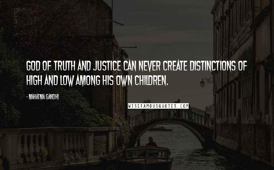 Mahatma Gandhi quotes: God of Truth and Justice can never create distinctions of high and low among His own children.
