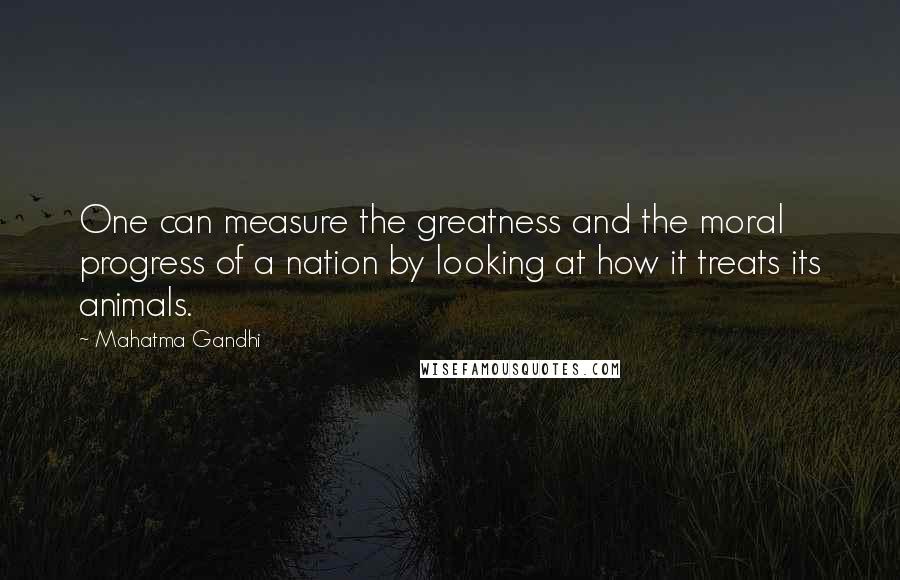 Mahatma Gandhi quotes: One can measure the greatness and the moral progress of a nation by looking at how it treats its animals.