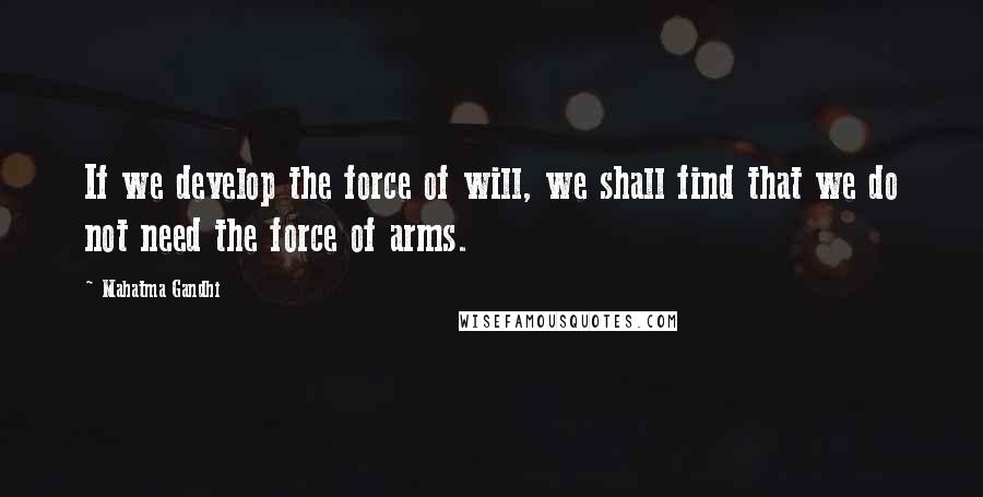 Mahatma Gandhi quotes: If we develop the force of will, we shall find that we do not need the force of arms.