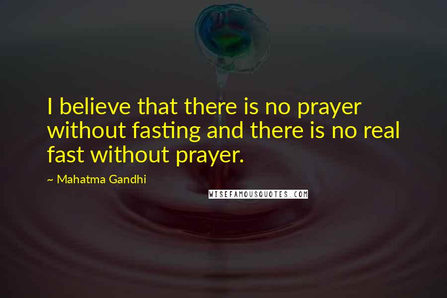 Mahatma Gandhi quotes: I believe that there is no prayer without fasting and there is no real fast without prayer.