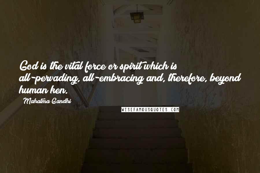 Mahatma Gandhi quotes: God is the vital force or spirit which is all-pervading, all-embracing and, therefore, beyond human ken.