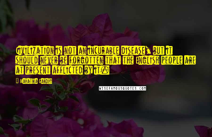 Mahatma Gandhi quotes: Civilization is not an incurable disease, but it should never be forgotten that the English people are at present afflicted by it.