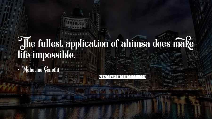 Mahatma Gandhi quotes: The fullest application of ahimsa does make life impossible.