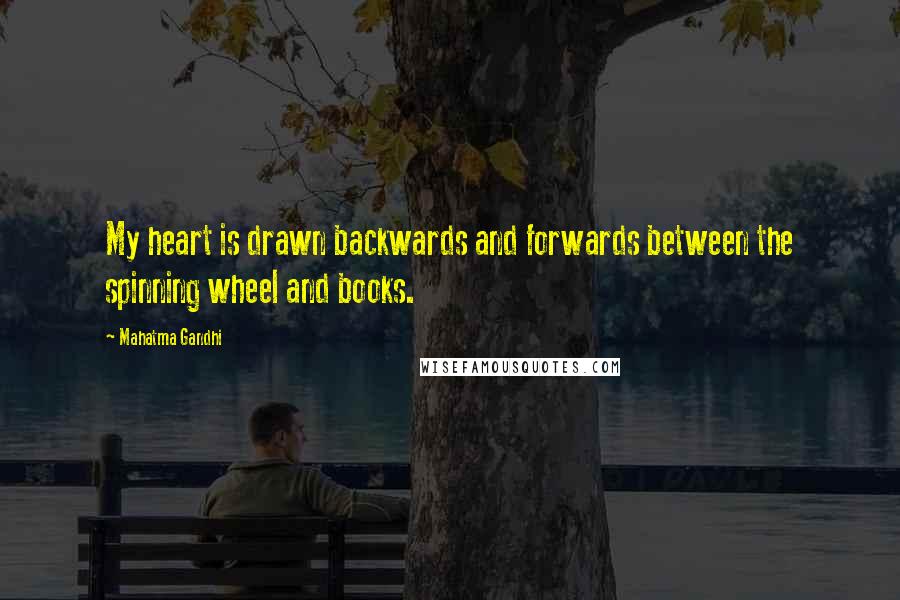 Mahatma Gandhi quotes: My heart is drawn backwards and forwards between the spinning wheel and books.