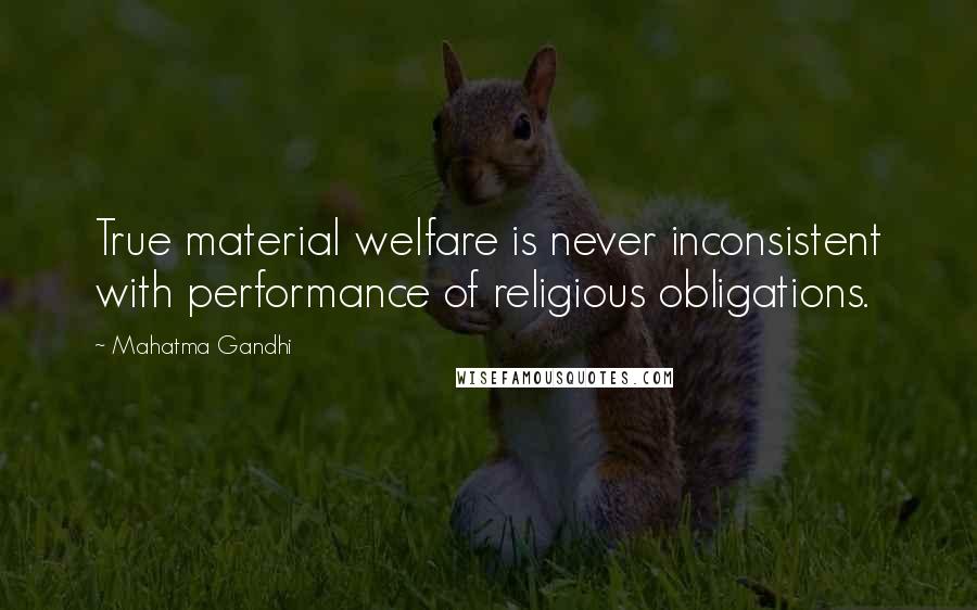 Mahatma Gandhi quotes: True material welfare is never inconsistent with performance of religious obligations.