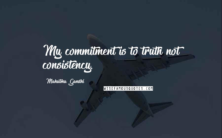 Mahatma Gandhi quotes: My commitment is to truth not consistency.
