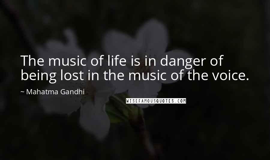 Mahatma Gandhi quotes: The music of life is in danger of being lost in the music of the voice.