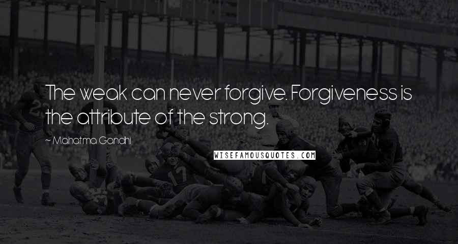 Mahatma Gandhi quotes: The weak can never forgive. Forgiveness is the attribute of the strong.