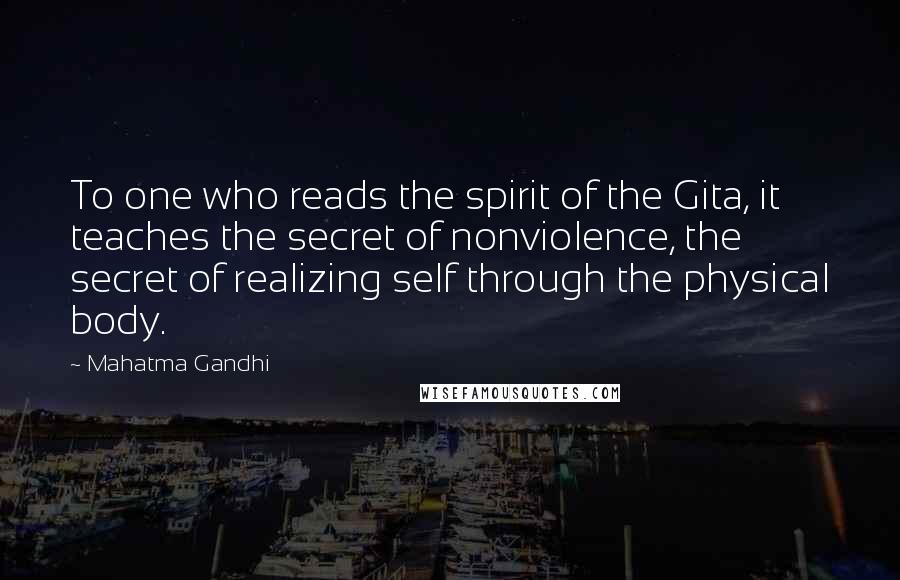 Mahatma Gandhi quotes: To one who reads the spirit of the Gita, it teaches the secret of nonviolence, the secret of realizing self through the physical body.