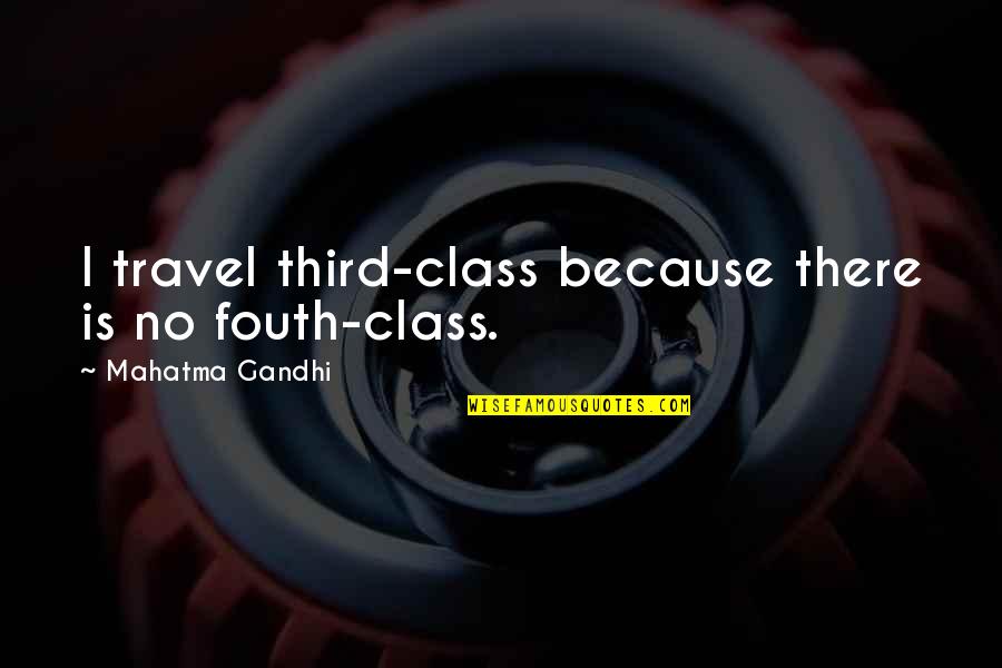Mahatma Gandhi Travel Quotes By Mahatma Gandhi: I travel third-class because there is no fouth-class.