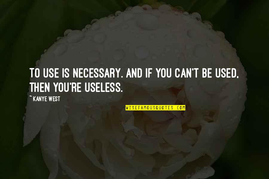 Mahatmaship Quotes By Kanye West: To use is necessary. And if you can't