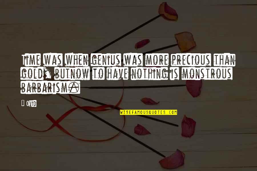 Mahatmaship Quotes By Ovid: Time was when genius was more precious than Mahatmaship Quotes By Ovid: Time was when genius was more precious than