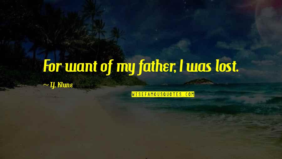Mahatmaship Quotes By T.J. Klune: For want of my father, I was lost. Mahatmaship Quotes By T.J. Klune: For want of my father, I was lost.
