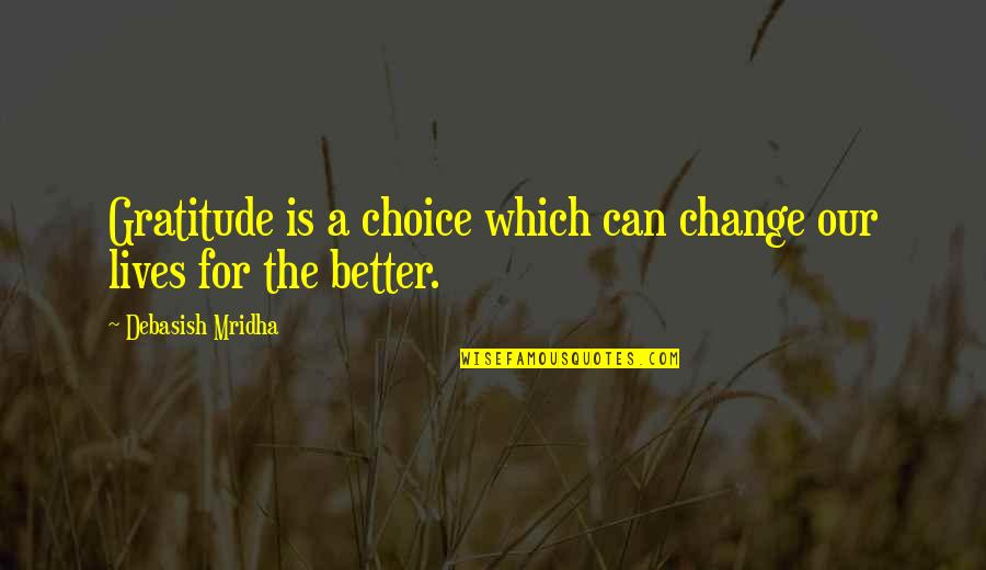 Mahatmyam Quotes By Debasish Mridha: Gratitude is a choice which can change our Mahatmyam Quotes By Debasish Mridha: Gratitude is a choice which can change our