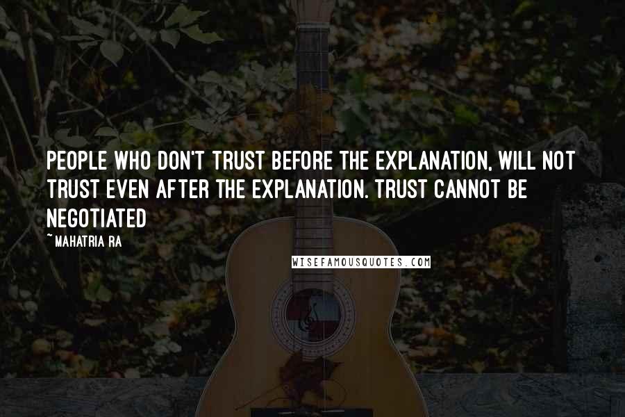 Mahatria Ra quotes: People who don't trust before the explanation, will not trust even after the explanation. Trust cannot be negotiated Mahatria Ra quotes: People who don't trust before the explanation, will not trust even after the explanation. Trust cannot be negotiated