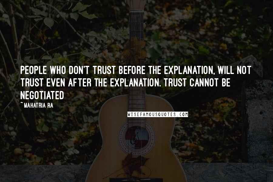 Mahatria Ra quotes: People who don't trust before the explanation, will not trust even after the explanation. Trust cannot be negotiated