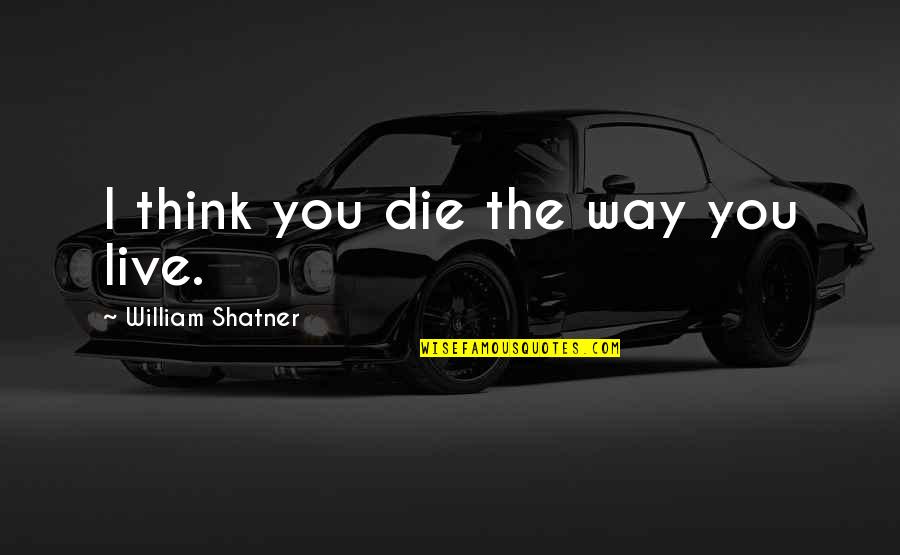 Mahaut Surfer Quotes By William Shatner: I think you die the way you live. Mahaut Surfer Quotes By William Shatner: I think you die the way you live.