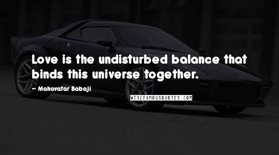 Mahavatar Babaji quotes: Love is the undisturbed balance that binds this universe together.