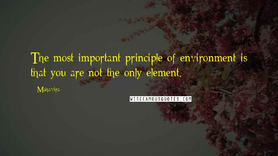 Mahavira quotes: The most important principle of environment is that you are not the only element.