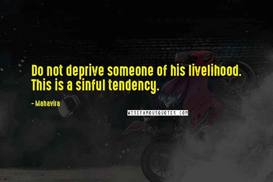 Mahavira quotes: Do not deprive someone of his livelihood. This is a sinful tendency.