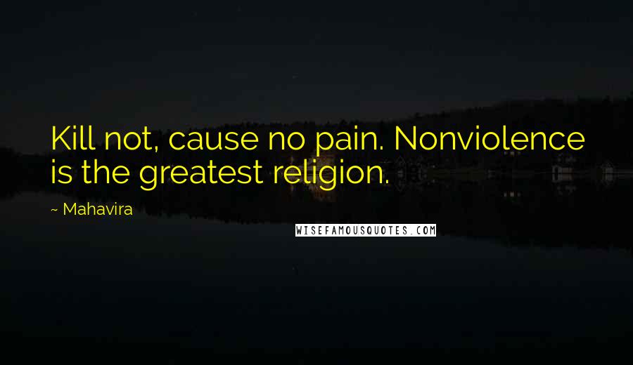Mahavira quotes: Kill not, cause no pain. Nonviolence is the greatest religion.