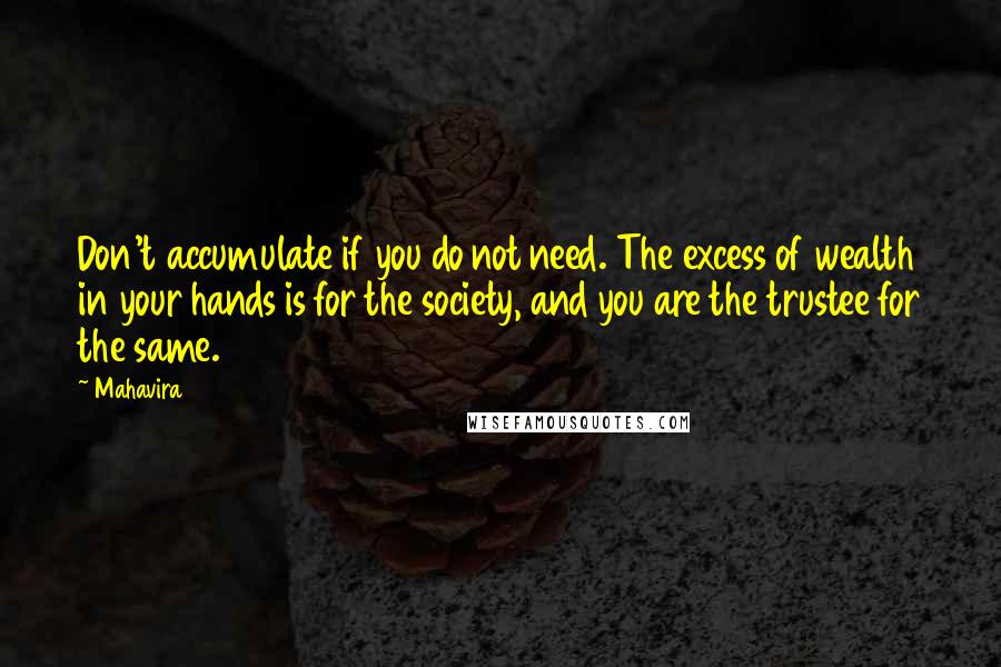 Mahavira quotes: Don't accumulate if you do not need. The excess of wealth in your hands is for the society, and you are the trustee for the same.
